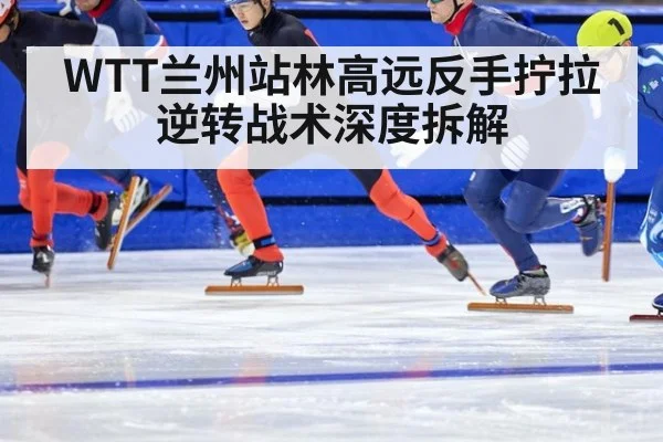 WTT兰州站林高远反手拧拉逆转战术深度拆解