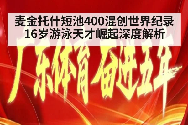 麦金托什短池400混创世界纪录 16岁游泳天才崛起深度解析
