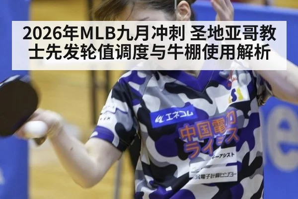 2026年MLB九月冲刺 圣地亚哥教士先发轮值调度与牛棚使用解析